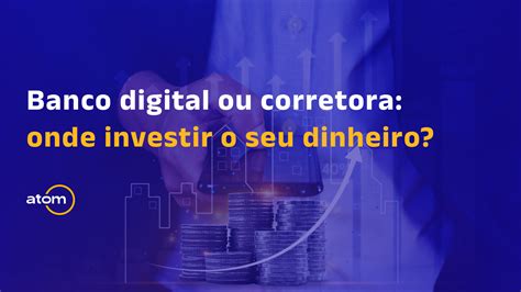 Banco Digital Ou Corretora Onde O Seu Dinheiro Rende Mais