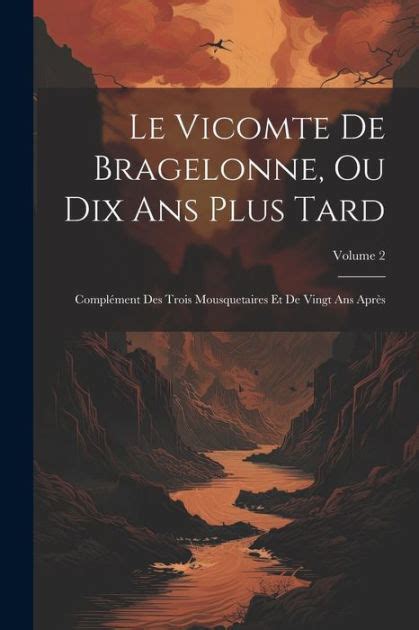 Le Vicomte De Bragelonne Ou Dix Ans Plus Tard Complément Des Trois