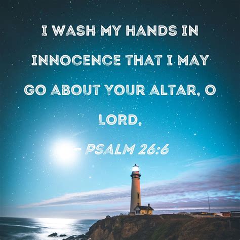 Psalm 26:6 I wash my hands in innocence that I may go about Your altar