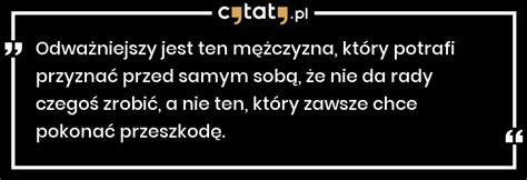 Cytat Odważniejszy jest ten mężczyzna który potrafi przyznać przed