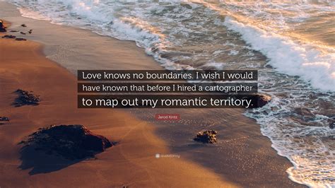 Jarod Kintz Quote: “Love knows no boundaries. I wish I would have known