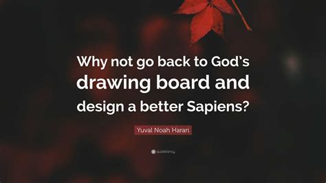 Yuval Noah Harari Quote: “Why not go back to God’s drawing board and