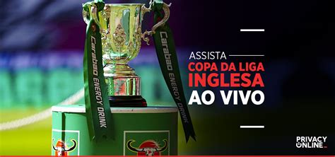 Como Assistir Copa Da Liga Inglesa Ao Vivo Em Privacyonline Br