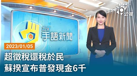 20230105 公視手語新聞 完整版｜超徵稅還稅於民 蘇揆宣布普發現金6千 Youtube