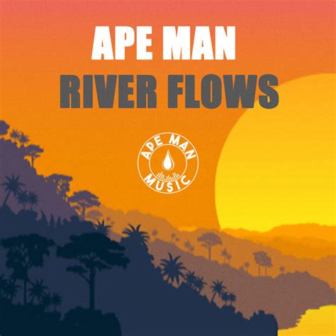 Ape Man Rivers Flow Ape Man
