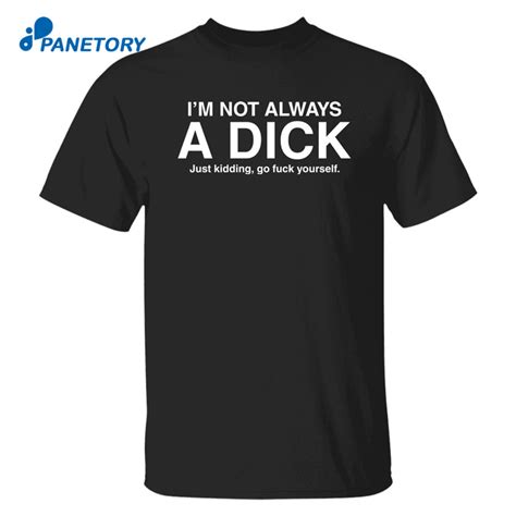 I M Not Always A Dick Just Kidding Go Fuck Yourself Shirt 2026
