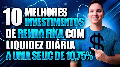 10 MELHORES INVESTIMENTOS LIQUIDEZ DIÁRIA a uma SELIC de 10 75