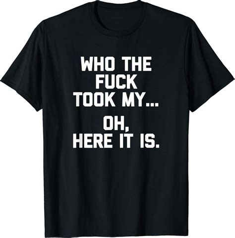 Who The Fuck Took My Oh Here It Is T Shirt Funny Saying T Shirt Amazon De Bekleidung