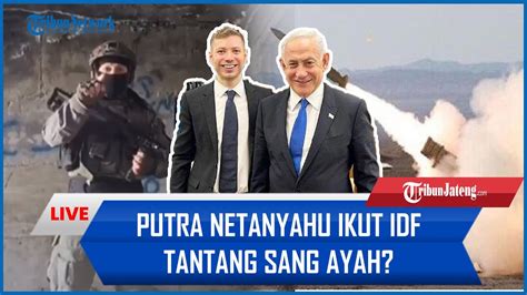 Putra Netanyahu Ikut Idf Tantang Sang Ayah Hingga Rudal Hizbullah