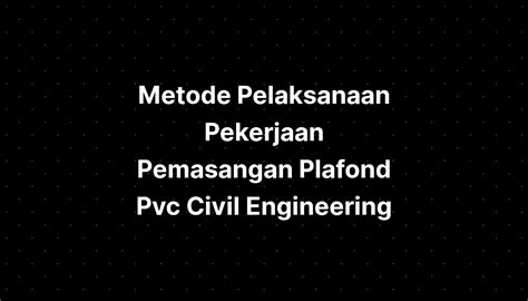 Metode Pelaksanaan Pekerjaan Pemasangan Plafond Pvc Civil Engineering