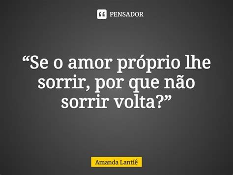 Se O Amor Próprio Lhe Sorrir Por Amanda Lantiê Pensador