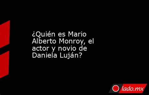 ¿quién Es Mario Alberto Monroy El Actor Y Novio De Daniela Luján