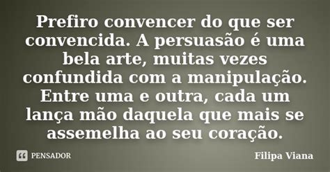 O Que É Uma Pessoa Convencida - Prefiro convencer do que ser convencida.... Filipa Viana - Pensador