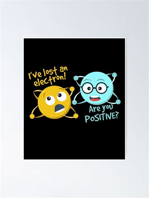 I Lost An Electron Are You Positive Chemistry Joke Poster For