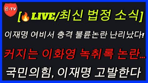 🔥live최신법원소식 이재명 여비서 충격 불륜논란 난리났다 커지는 이화영 녹취록 논란국민의힘 이재명 고발한다