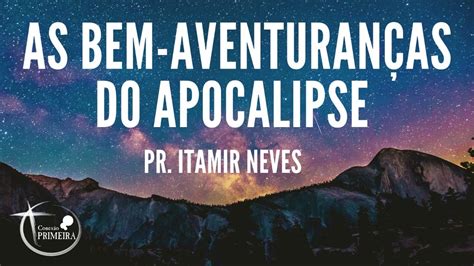 As Bem Aventuran As Do Apocalipse Pr Itamir Neves Youtube