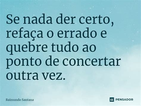 Se nada der certo refaça o errado e Raimundo Santana Pensador