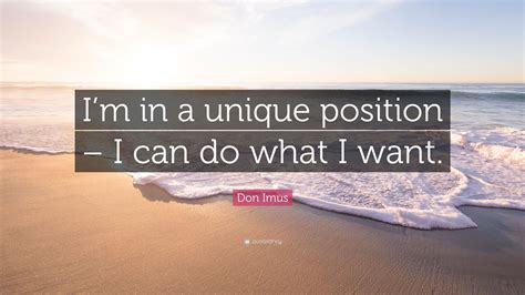 Don Imus Quote Im In A Unique Position I Can Do What I Want