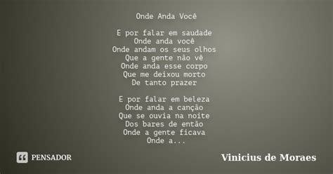 E Por Falar Em Saudade Letra - Onde Anda Você E por falar em saudade... Vinicius de Moraes - Pensador