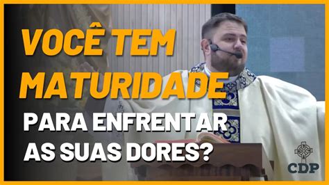 VOCÊ TEM MATURIDADE pra enfrentar as suas dores Homilia Santa