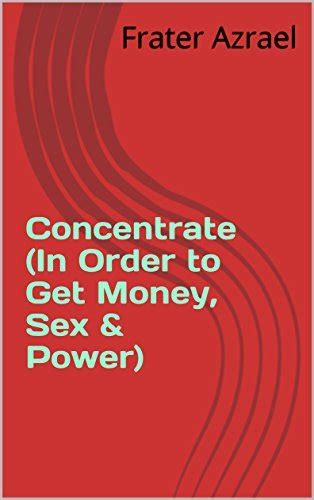 Concentrate In Order To Get Money Sex Power By Frater Azrael