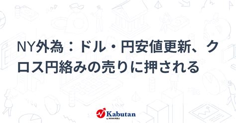 Ny外為：ドル・円安値更新、クロス円絡みの売りに押される 市況 株探ニュース