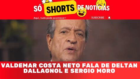 Valdemar Costa Neto Fala De Deltan Dallagnol E Sergio Moro Youtube