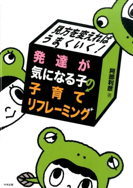 楽天ブックス 発達が気になる子の子育てリフレーミング 見方を変えればうまくいく！ 阿部利彦 9784805852347 本