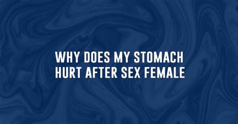 Why Does My Stomach Hurt After Sex Female