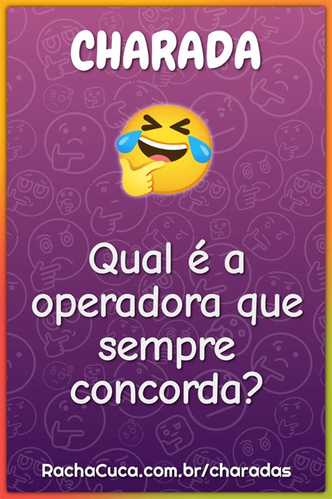 Qual É A Operadora Que Sempre Concorda - Qual é a operadora que sempre concorda? - Charada e Resposta - Racha Cuca