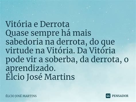 Vitória e Derrota Quase sempre há Elcio Jose Martins Pensador