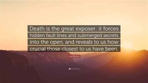 Julia Samuel Quote: “Death is the great exposer: it forces hidden fault ...