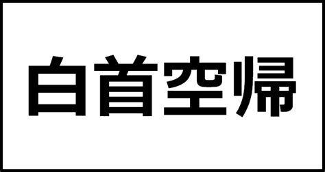 白首空帰の読み方・意味・英語・外国語 四字熟語一覧検索ナビ