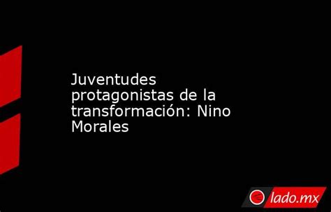 Juventudes Protagonistas De La Transformación Nino Morales Lado Mx