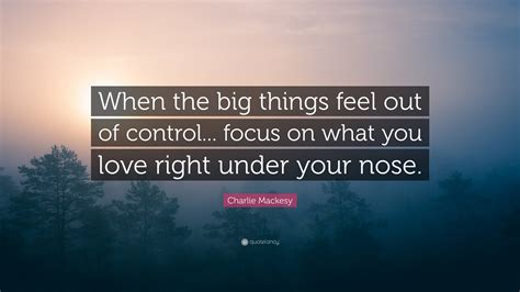 Charlie Mackesy Quote: “When the big things feel out of control