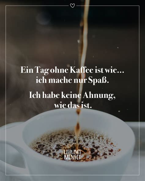 Ein Tag ohne Kaffee ist wie ich mache nur Spaß Ich habe keine