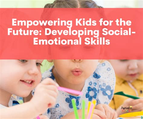 Empowering Kids For The Future Developing Social Emotional Skills