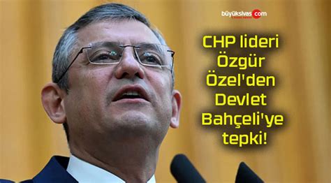 CHP lideri Özgür Özel den Devlet Bahçeli ye tepki Büyük Sivas Haber