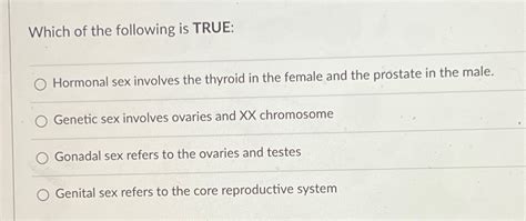 Solved Which Of The Following Is TRUE Hormonal Sex Involves Chegg