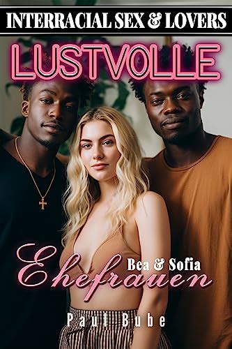 Interracial Sex Lovers Lustvolle Ehefrauen Bea Sofia Unzensierte Sexgeschichten Ab