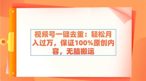 视频号一键去重：轻松月入过万，保证100原创内容，无脑搬运 高羽网创