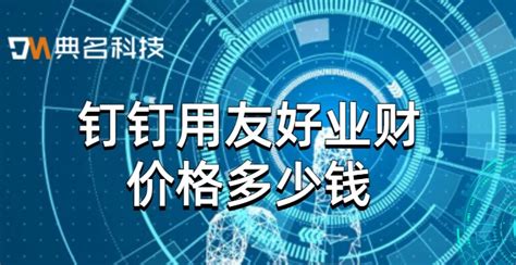 钉钉与用友集成：钉钉用友好业财价格多少钱 行业资讯 重庆典名科技