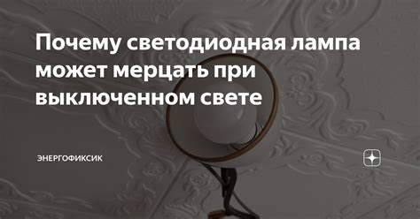 Почему светодиодная лампа может мерцать при выключенном свете ...