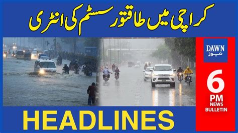 Dawn News Headlines 6 Pm Powerful System Of Rain Enters Karachi Rain Expected Till Friday