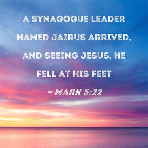 Mark 5:22 A synagogue leader named Jairus arrived, and seeing Jesus, he