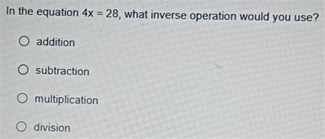 In The Equation 4x 28 What Inverse Operation Would You Use Addition