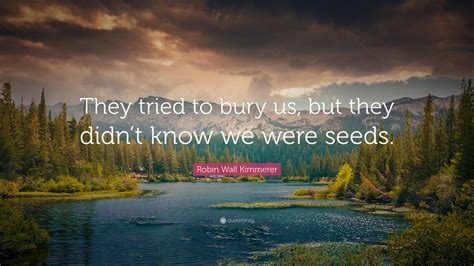 Robin Wall Kimmerer Quote: “They tried to bury us, but they didn’t know