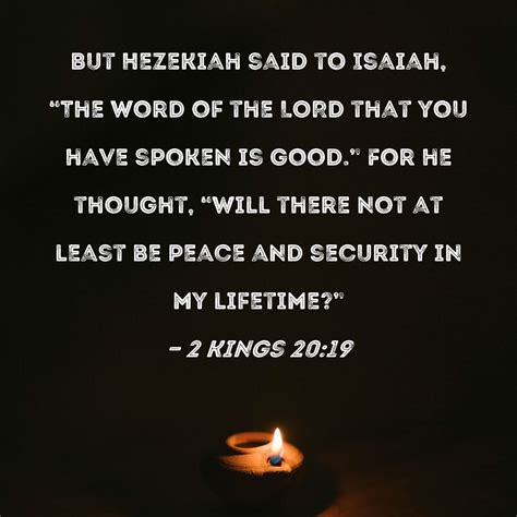 2 Kings 20:19 But Hezekiah said to Isaiah, "The word of the LORD that