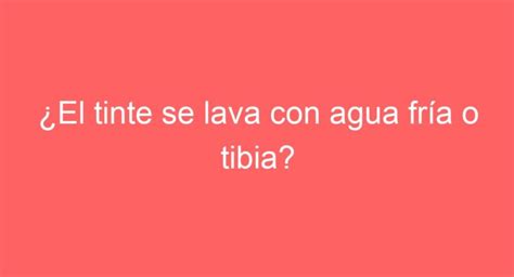 El Tinte Se Lava Con Agua Fr A O Tibia Descubre El Mejor M Todo De Lavado