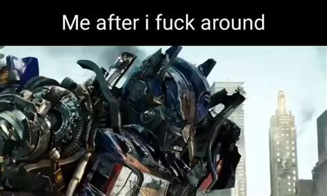 Me After I Fuck Around Ifunny